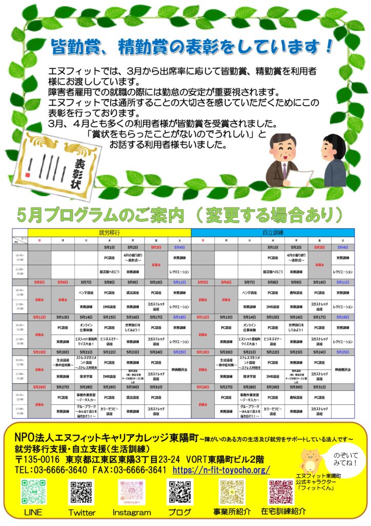 ・皆勤賞、精勤賞の表彰をしています！
エヌフィットでは、3月から出席率に応じて皆勤賞、精勤賞を利用者様にお渡ししています。
障害者雇用での就職の際には勤怠の安定が重要視されます。
エヌフィットでは通所することの大切さを感じていただくためにこの表彰を行っております。
3月、４月とも多くの利用者様が皆勤賞を受賞されました。
「賞状をもらったことがないのでうれしい」とお話する利用者様もいました。

・5月のプログラム